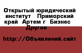 Открытый юридический институт - Приморский край, Артем г. Бизнес » Другое   